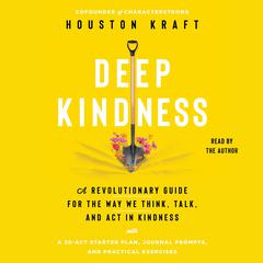 Deep Kindness: A Revolutionary Guide for the Way We Think, Talk, and Act in Kindness Audiobook, by Houston Kraft