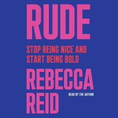 Rude: Stop Being Nice and Start Being Bold Audiobook, by Rebecca Reid
