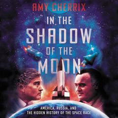 In the Shadow of the Moon: America, Russia, and the Hidden History of the Space Race Audiobook, by Amy Cherrix