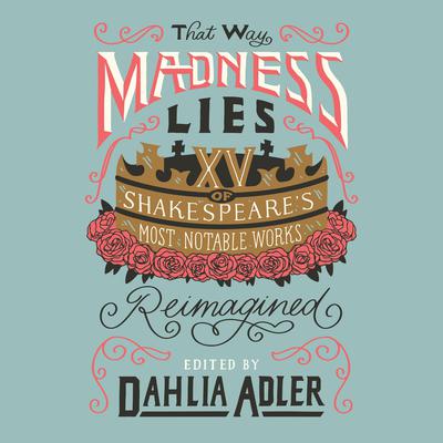 That Way Madness Lies: 15 of Shakespeares Most Notable Works Reimagined Audiobook, by Dahlia Adler