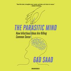 The Parasitic Mind: How Infectious Ideas Are Killing Common Sense Audiobook, by Gad Saad