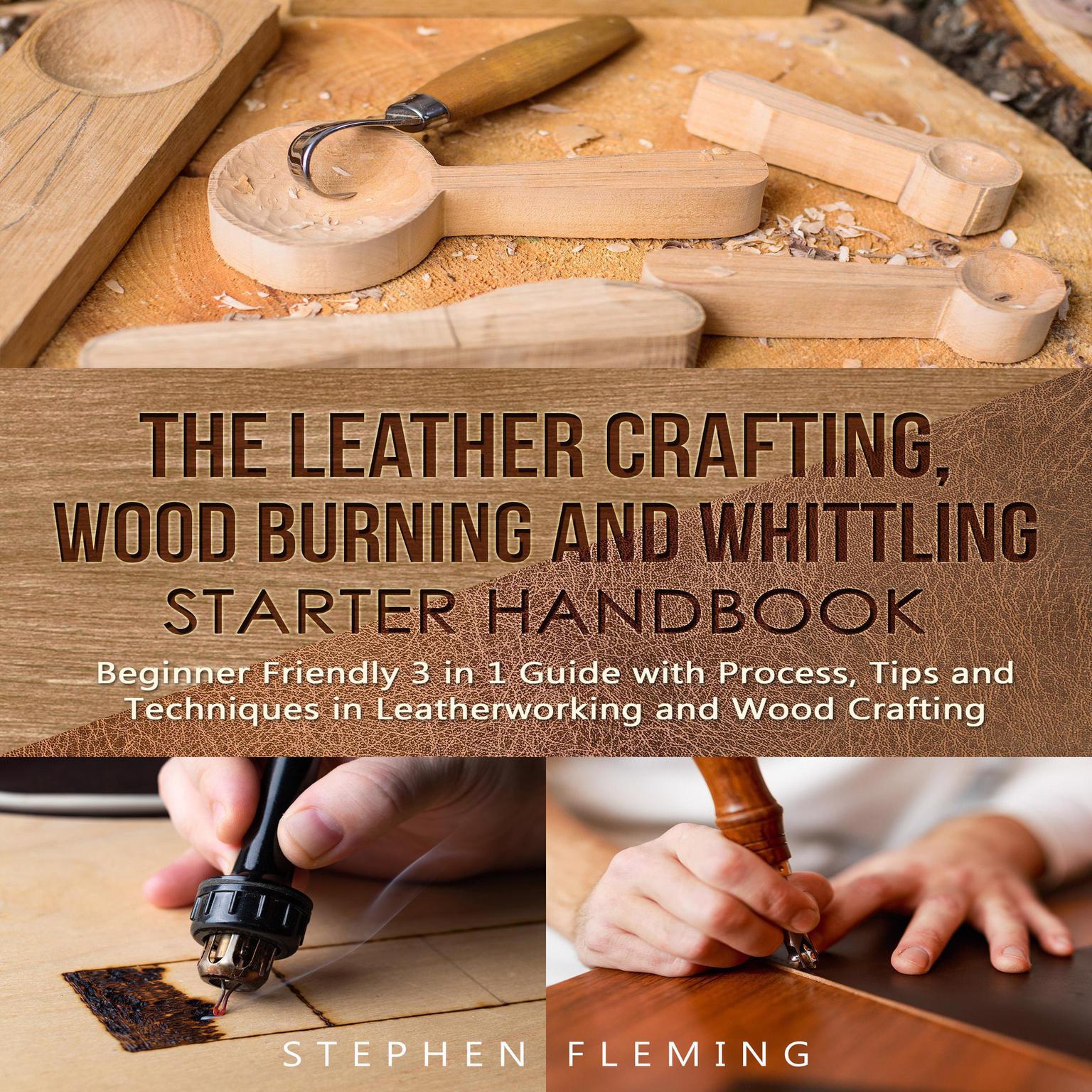 The Leather Crafting,Wood Burning and Whittling Starter Handbook: Beginner Friendly 3 in 1 Guide with Process,Tips and Techniques in Leatherworking and Wood Crafting: Beginner Friendly 3 in 1 Guide with Process,Tips and Techniques in Leatherworking and Wood Crafting Audiobook, by Stephen Fleming
