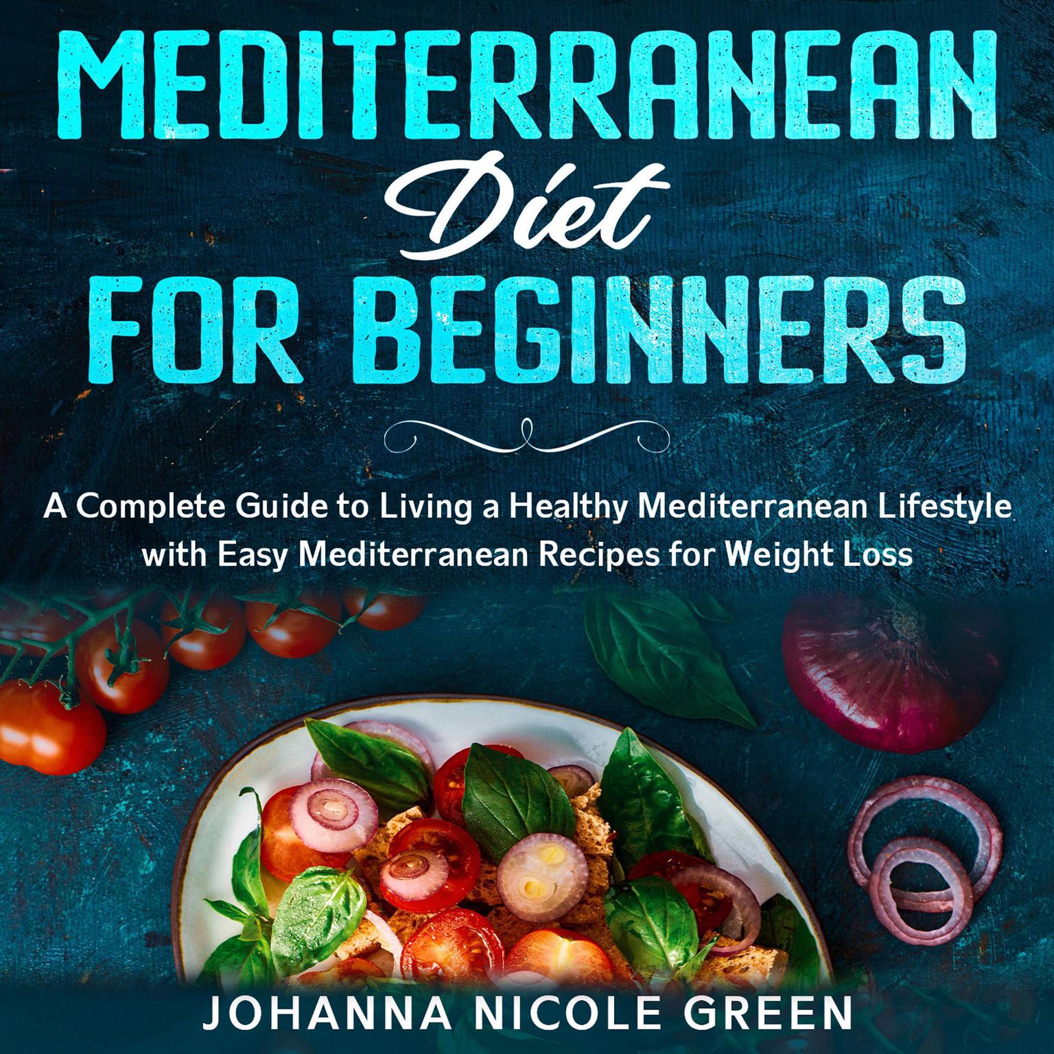 Mediterranean Diet for Beginners: A Complete Guide to Living a Healthy Mediterranean Lifestyle with Easy Mediterranean Recipes for Weight Loss Audiobook, by Johanna Nicole Green