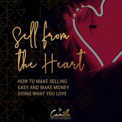 Sell from the Heart!: How to Make Selling Easy and Make Money Doing What You Love Audiobook, by Camilla Kristiansen