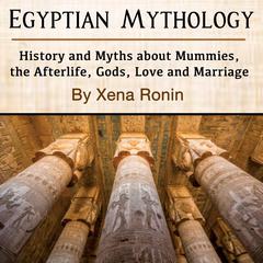 Egyptian Mythology: History and Myths about Mummies, the Afterlife, Gods, Love and Marriage Audiobook, by 