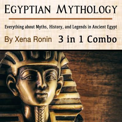 Egyptian Mythology: Everything about Myths, History, and Legends in Ancient Egypt (3 in 1 Combo) Audiobook, by Xena Ronin