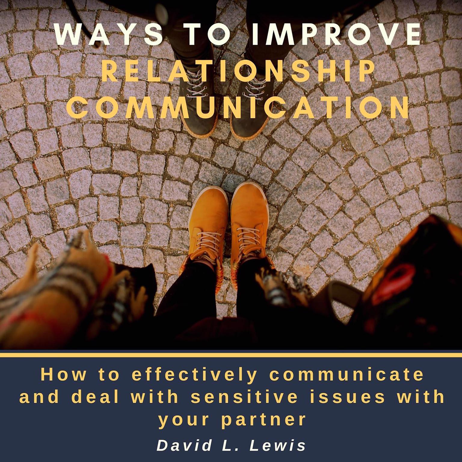 Ways to Improve Relationship Communication: How to Effectively Communicate and Deal With Sensitive Issues With Your Partner Audiobook, by David L. Lewis