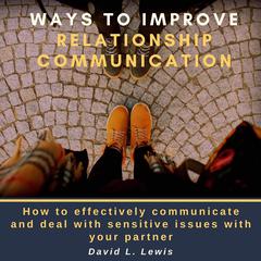 Ways to Improve Relationship Communication: How to Effectively Communicate and Deal With Sensitive Issues With Your Partner Audiobook, by 