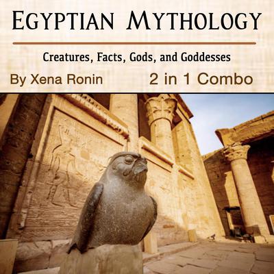 Egyptian Mythology: Creatures, Facts, Gods, and Goddesses (2 in 1 Combo) Audiobook, by Xena Ronin
