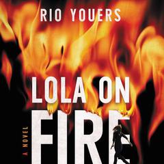Lola on Fire: A Novel Audiobook, by Rio Youers