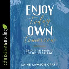 Enjoy Today, Own Tomorrow: Discover the Power to Live the Life You Love Audiobook, by Laine Lawson Craft