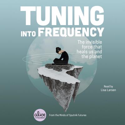 Tuning into Frequency: The Invisible Force That Heals Us and the Planet Audiobook, by Sputnik Futures