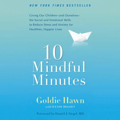 10 Mindful Minutes: Giving Our Children--and Ourselves--the Social and Emotional Skills to Reduce Stress and Anxiety for Healthier, Happy Lives Audiobook, by Goldie Hawn