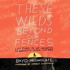 These Wilds Beyond Our Fences: Letters to My Daughter on Humanitys Search for Home Audiobook, by Bayo Akomolafe