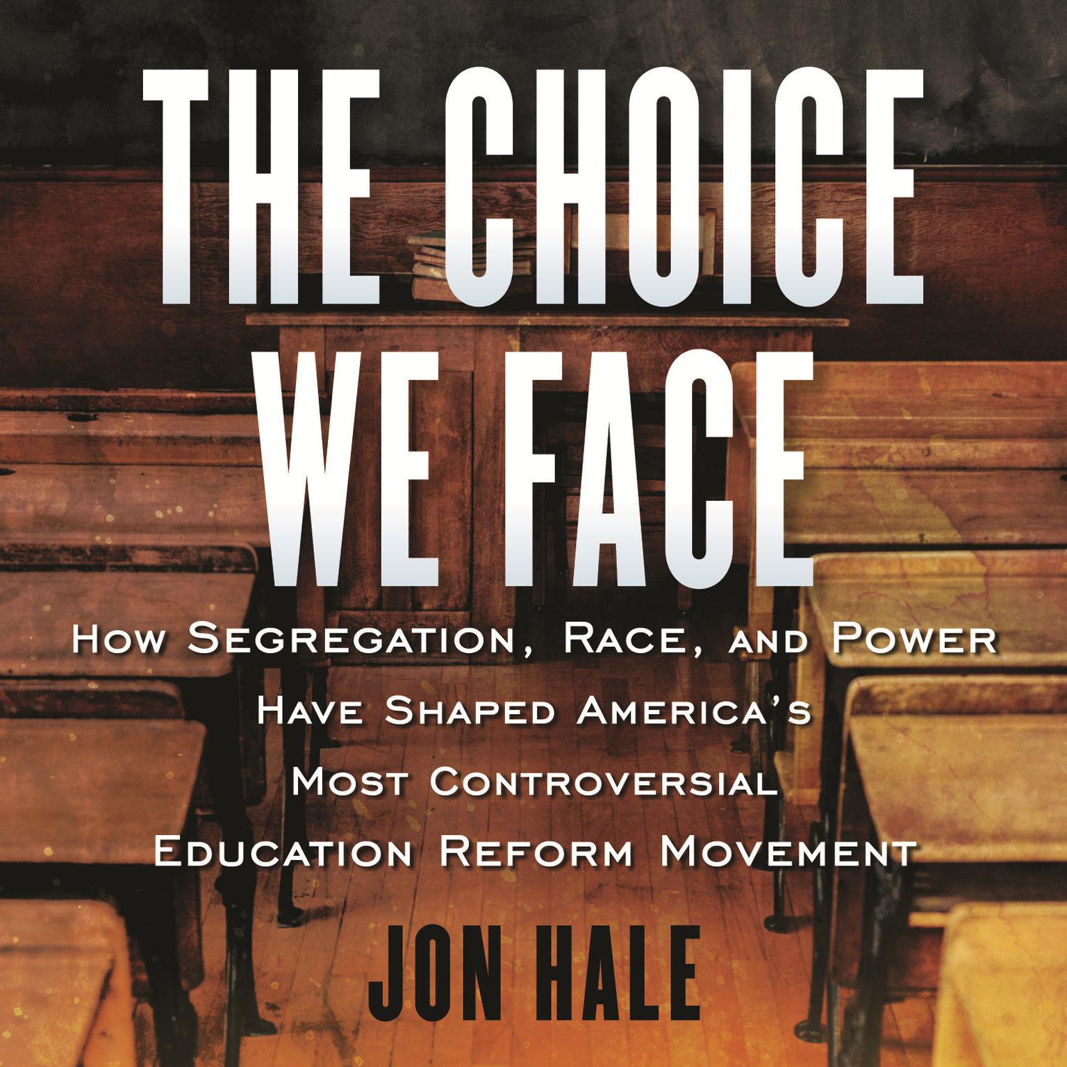 The Choice We Face: How Segregation, Race, and Power Have Shaped Americas Most Controversial Educat ion Reform Movement Audiobook, by Jon Hale