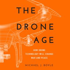 The Drone Age: How Drone Technology Will Change War and Peace Audiobook, by Michael J. Boyle