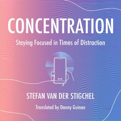 Concentration: Staying Focused in Times of Distraction Audiobook, by Stefan Van der Stigchel