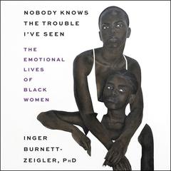 Nobody Knows the Trouble I’ve Seen: The Emotional Lives of Black Women Audiobook, by Inger Burnett-Zeigler