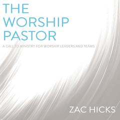 The Worship Pastor: A Call to Ministry for Worship Leaders and Teams Audiobook, by Zac Hicks