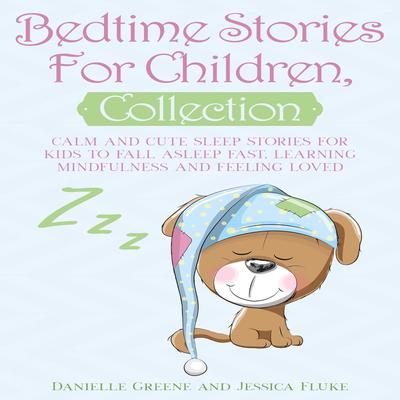 Bedtime Stories for Children Collection: Calm and Cute Sleep Stories for Kids to Fall Asleep Fast, Learning Mindfulness and Feeling Loved Audiobook, by Danielle Greene