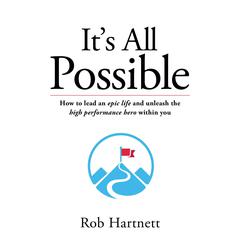 It’s All Possible: How to Lead an Epic Life and Unleash the High Performance Hero within You Audiobook, by Rob Hartnett