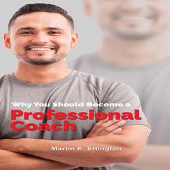 Why You Should Become a Professional Coach: And Learn more about a Fast Growing Profession Audiobook, by Martin K. Ettington