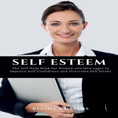 Self Esteem: The Self Help Book for Women and Men eager to Improve Self Confidence and Overcome Self Doubt Audiobook, by Regina Williams