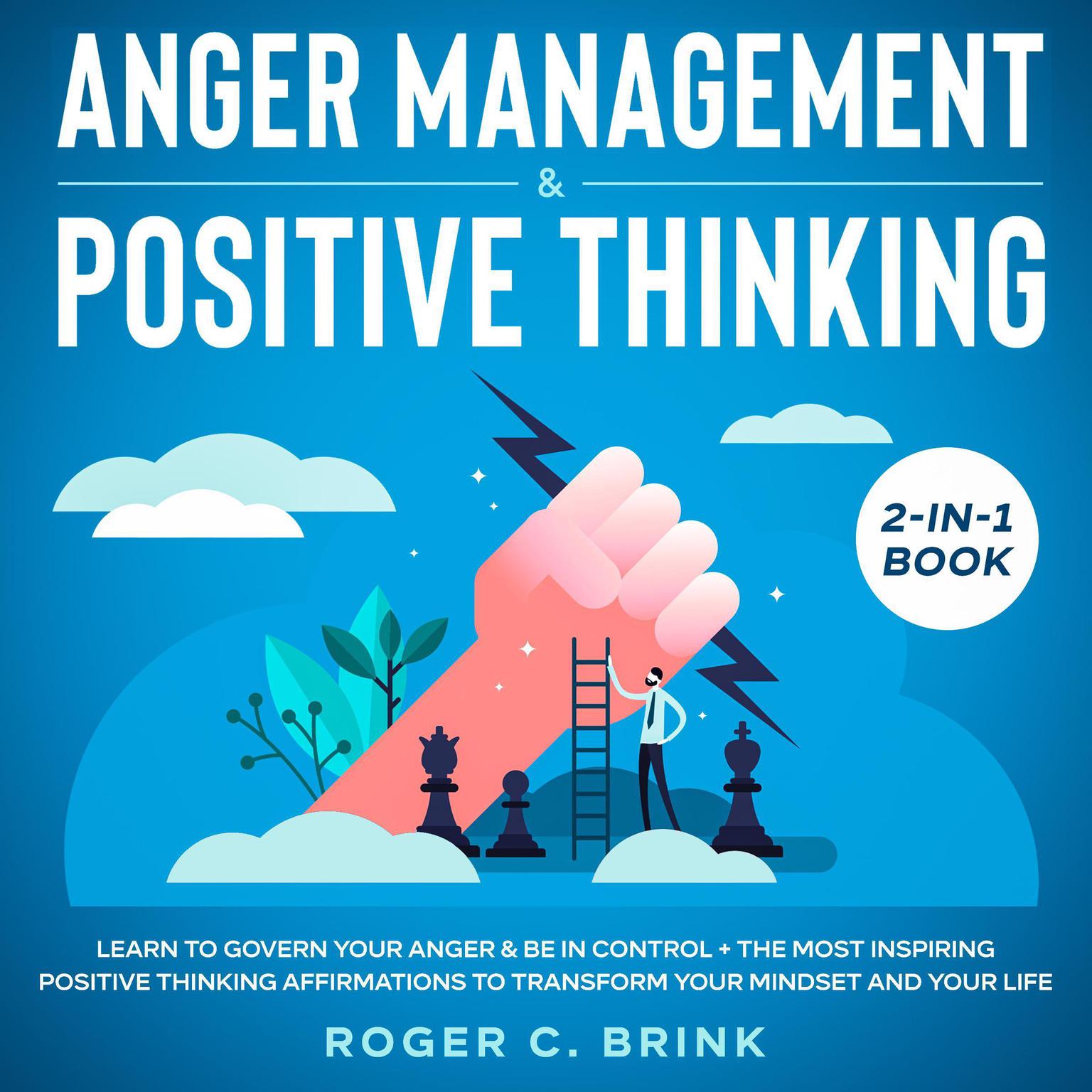 Anger Management & Positive Thinking 2-in-1 Book Learn to Govern Your Anger & Be in Control + The Most Inspiring Positive Thinking Affirmations to Transform Your Mindset and Your Life Audiobook, by Roger C. Brink