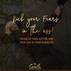 Kick Your Fears in the Ass!: Show Up, Take Action, and Kick Ass in Your Busines Audiobook, by Camilla Kristiansen