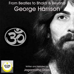 Beatles to Bhakti & Beyond; George Harrison, The Long Road Home Audiobook, by Jagannatha Dasa