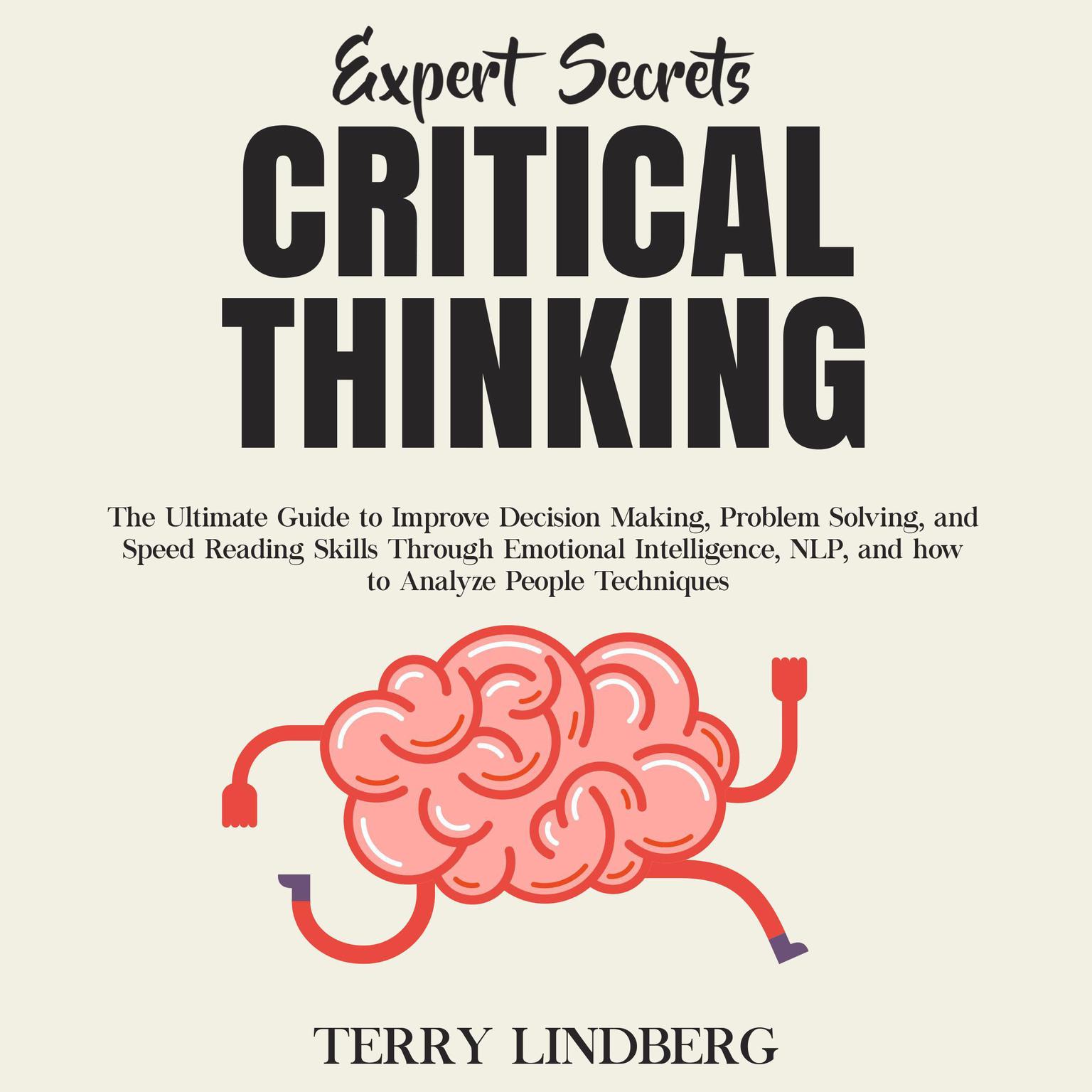 Expert Secrets – Critical Thinking: The Ultimate Guide to Improve Decision Making, Problem Solving, and Speed Reading Skills Through Emotional Intelligence, NLP, and how to Analyze People Techniques. Audiobook, by Terry Lindberg