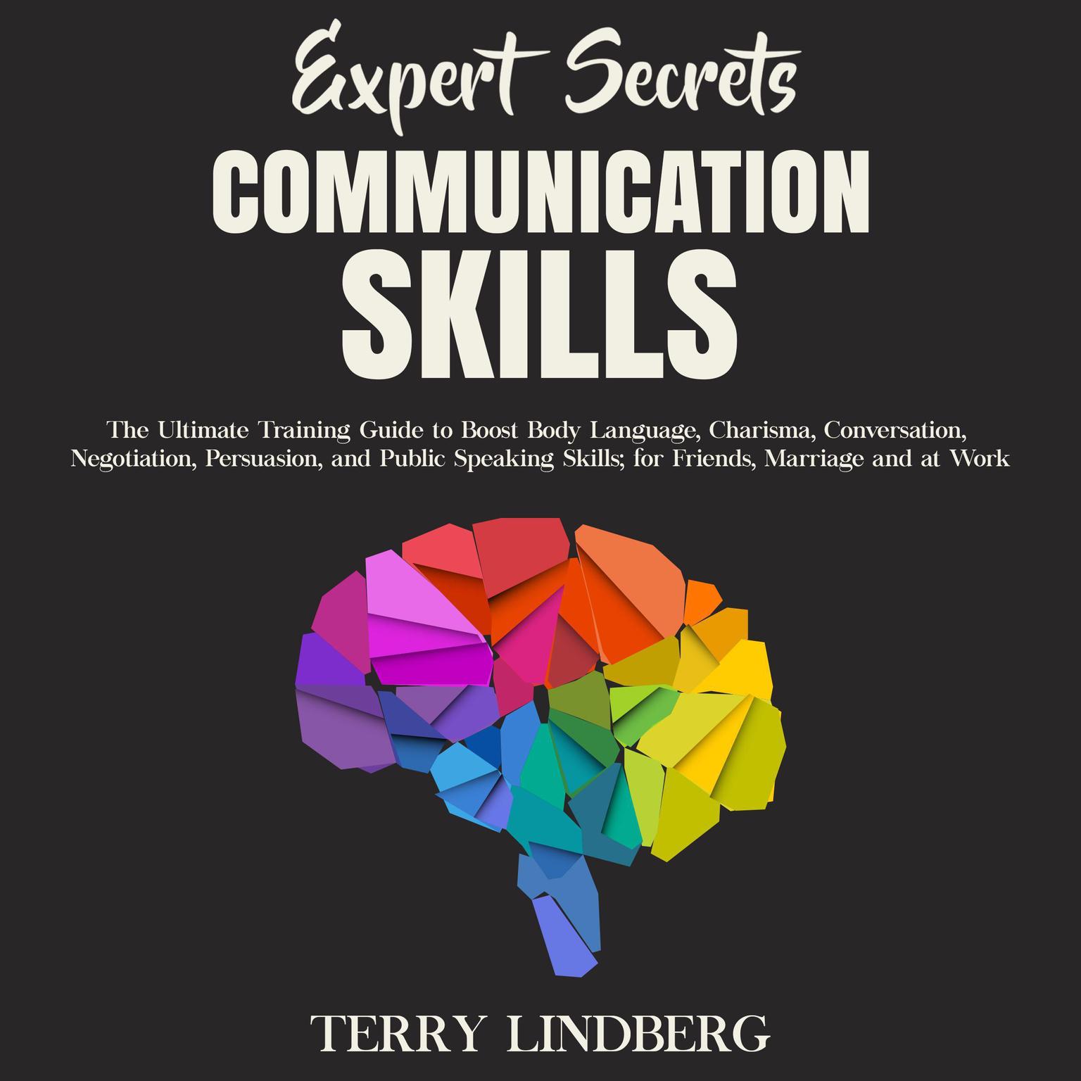 Expert Secrets – Communication Skills: The Ultimate Training Guide to Boost Body Language, Charisma, Conversation, Negotiation, Persuasion, and Public Speaking Skills; for Friends, Marriage and at Work. Audiobook, by Terry Lindberg