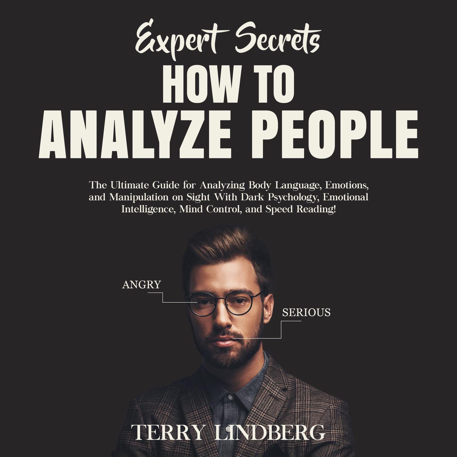 Expert Secrets – How to Analyze People: The Ultimate Guide for Analyzing Body Language, Emotions, and Manipulation on Sight With Dark Psychology, Emotional Intelligence, Mind Control, and Speed Reading! Audiobook, by Terry Lindberg