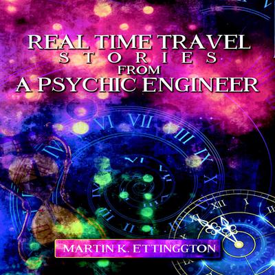Real Time Travel Stories From a Psychic Engineer Audiobook, by Martin K. Ettington