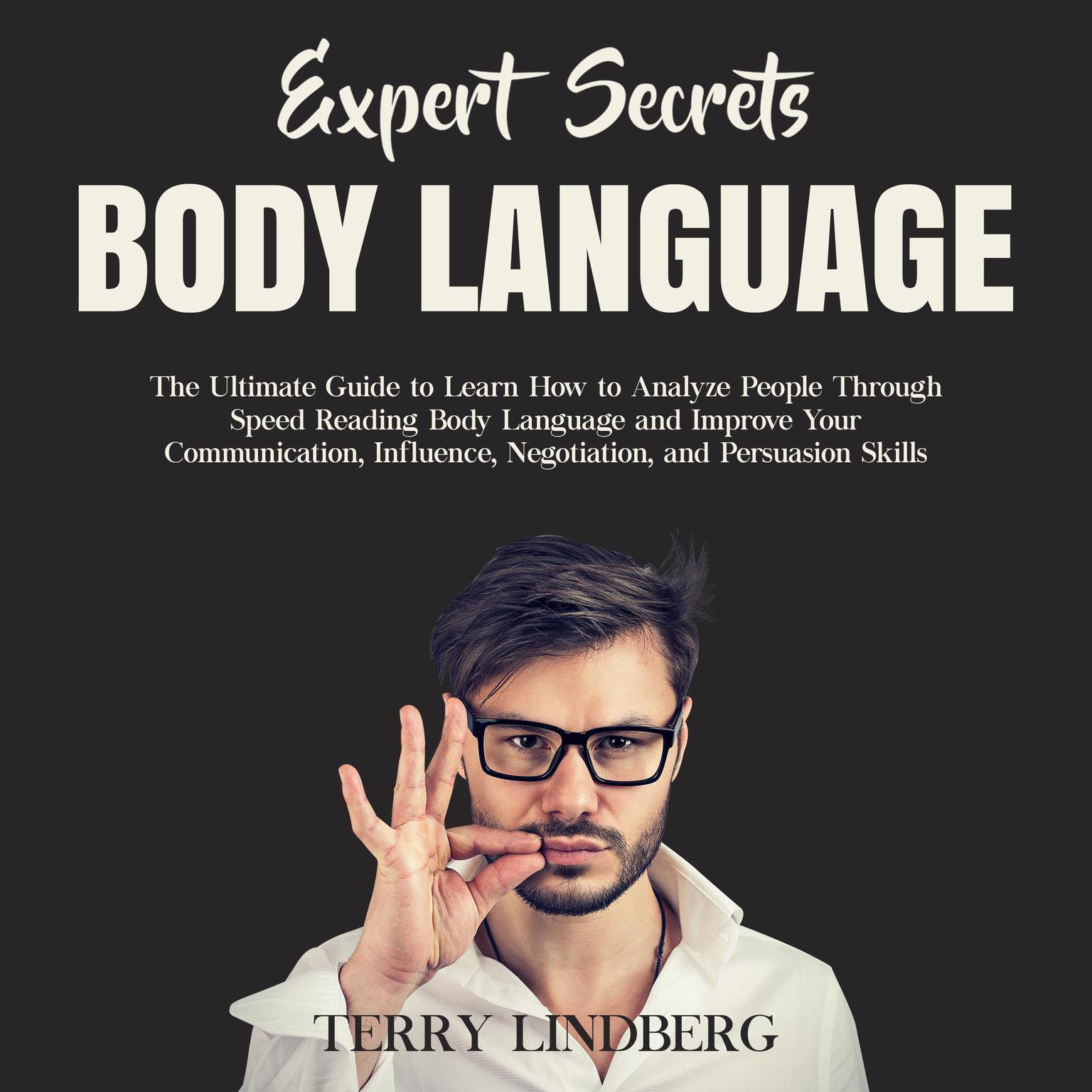 Expert Secrets – Body Language: The Ultimate Guide to Learn how to Analyze People Through Speed Reading Body Language and Improve Your Communication, Influence, Negotiation, and Persuasion Skills. Audiobook, by Terry Lindberg