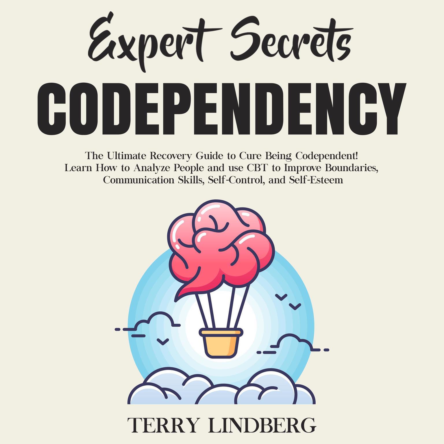 Expert Secrets – Codependency: The Ultimate Recovery Guide to Cure Being Codependent! Learn How to Analyze People and use CBT to Improve Boundaries, Communication Skills, Self-Control, and Self-Esteem.: The Ultimate Recovery Guide to Cure Being Codependent! Learn How to Analyze People and Use CBT to Improve Boundaries, Communication Skills, Self-Control, and Self-Esteem Audiobook, by Terry Lindberg