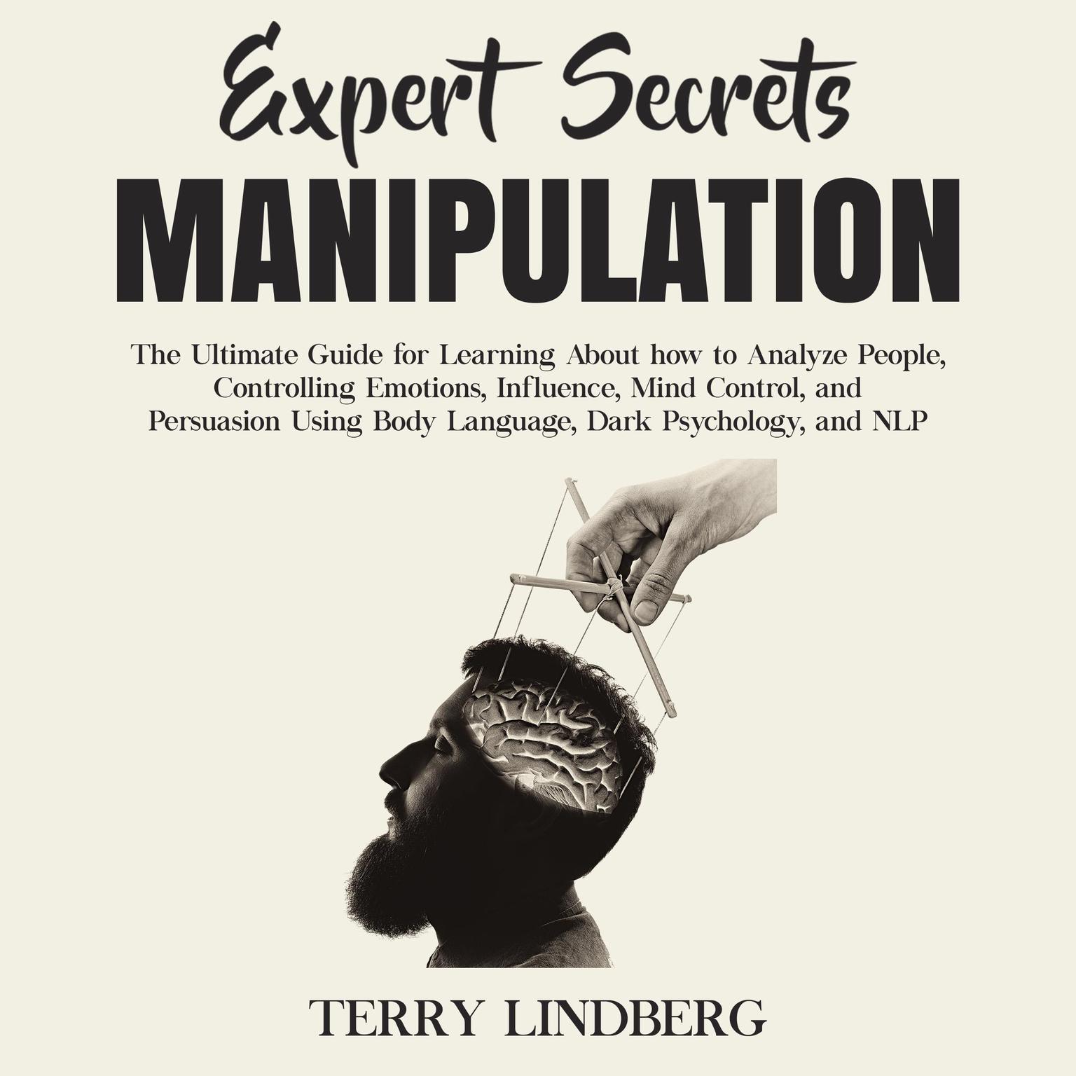 Expert Secrets – Manipulation: The Ultimate Guide for Learning About how to Analyze People, Controlling Emotions, Influence, Mind Control, and Persuasion Using Body Language, Dark Psychology, and NLP.: The Ultimate Guide for Learning About how to Analyze People, Controlling Emotions, Influence, Mind Control, and Persuasion Using Body Language, Dark Psychology, and NLP Audiobook, by Terry Lindberg