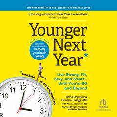 Younger Next Year, 2nd Edition: Live Strong, Fit, Sexy, and Smart-Until Youre 80 and Beyond Audiobook, by Chris Crowley