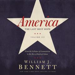 America: The Last Best Hope (Volume III): From the Collapse of Communism to the Rise of Radical Islam Audiobook, by William J. Bennett