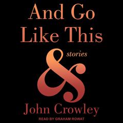 And Go Like This: Stories Audiobook, by John Crowley