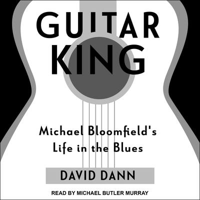 Guitar King: Michael Bloomfields Life in the Blues Audiobook, by David Dann