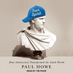 Teen Spirit: How Adolescence Transformed the Adult World Audiobook, by Paul Howe
