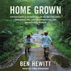Home Grown: Adventures in Parenting off the Beaten Path, Unschooling, and Reconnecting with the Natural World Audiobook, by 