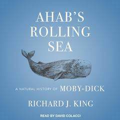 Ahabs Rolling Sea: A Natural History of Moby-Dick Audiobook, by Richard J. King