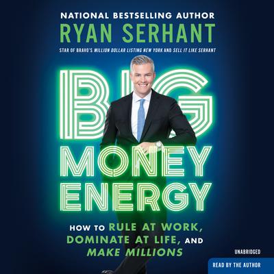 Big Money Energy: How to Rule at Work, Dominate at Life, and Make Millions Audiobook, by Ryan Serhant