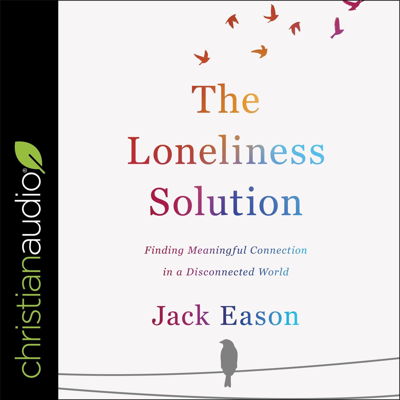 The Loneliness Solution: Finding Meaningful Connection in a Disconnected World Audiobook, by Jack Eason