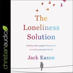 The Loneliness Solution: Finding Meaningful Connection in a Disconnected World Audiobook, by Jack Eason