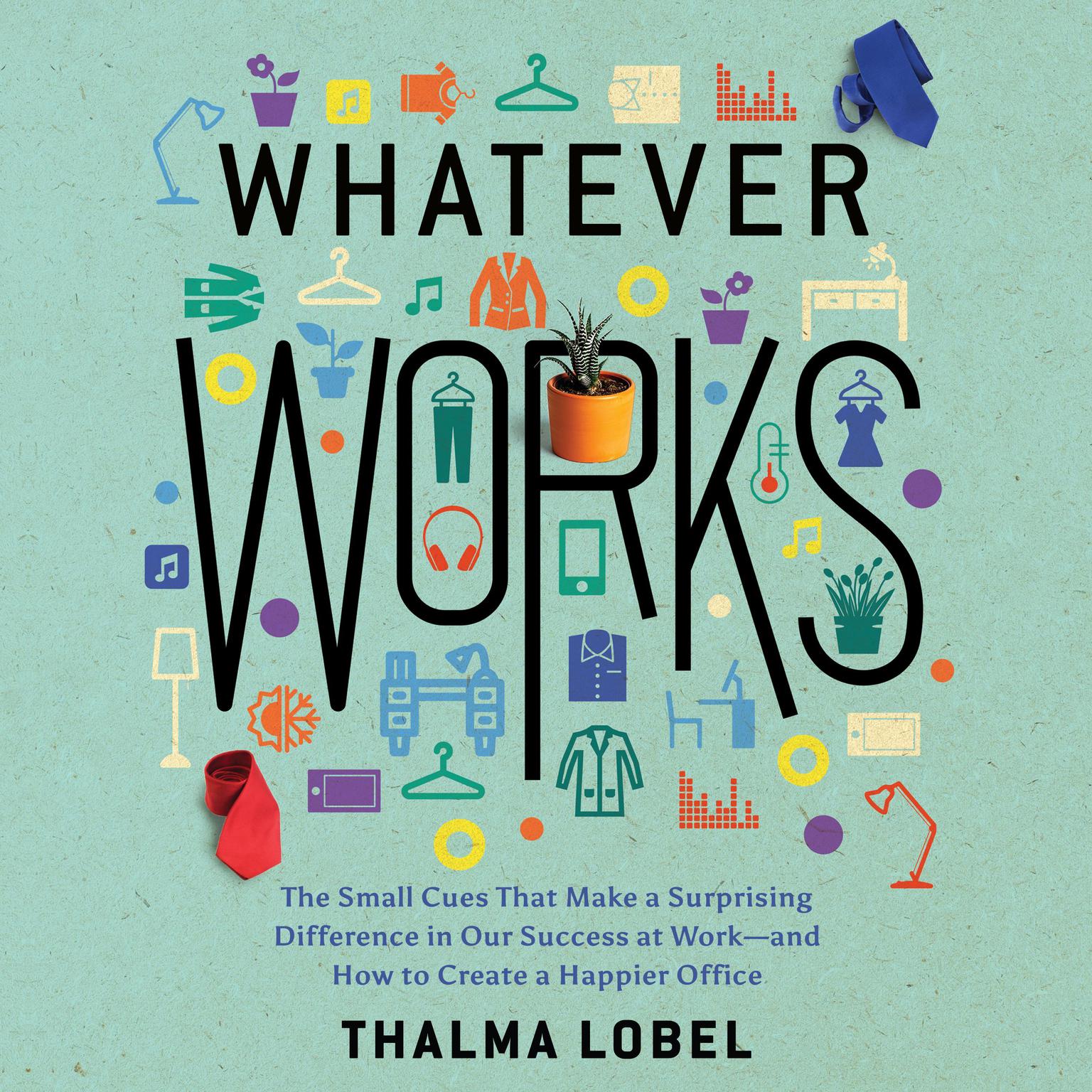 Whatever Works: The Small Cues That Make a Surprising Difference in Our Success at Work - and How to Create a Happier Office Audiobook, by Thalma Lobel