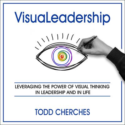 VisuaLeadership: Leveraging the Power of Visual Thinking in Leadership and in Life Audiobook, by Todd Cherches