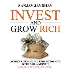 Invest and Grow Rich: Achieve Financial Independence with $500 a Month Audiobook, by Sanjay Jaybhay